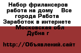 Набор фрилансеров (работа на дому) - Все города Работа » Заработок в интернете   . Московская обл.,Дубна г.